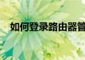 如何登录路由器管理界面？详细步骤解析
