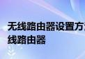 无线路由器设置方法详解：一步步设置你的无线路由器