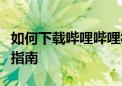 如何下载哔哩哔哩视频助手：详细步骤与操作指南