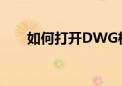 如何打开DWG格式文件？全面指南！